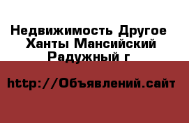 Недвижимость Другое. Ханты-Мансийский,Радужный г.